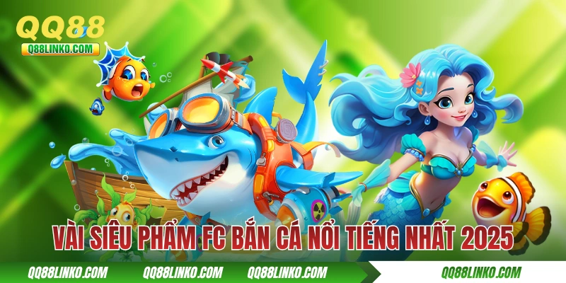 Vài siêu phẩm FC bắn cá nổi tiếng nhất 2025