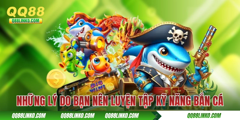 Những lý do bạn nên luyện tập kỹ năng bắn cá